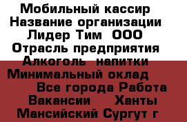 Мобильный кассир › Название организации ­ Лидер Тим, ООО › Отрасль предприятия ­ Алкоголь, напитки › Минимальный оклад ­ 38 000 - Все города Работа » Вакансии   . Ханты-Мансийский,Сургут г.